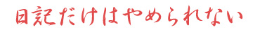 日記だけはやめられない